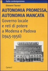 Autonomia promessa, autonomia mancata. Governo locale e reti di potere a Modena e Padova (1945-1956) -  Giovanni Taurasi - copertina