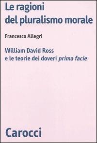 Le ragioni del pluralismo morale. William David Ross e le teorie dei doveri «prima facie» - Francesco Allegri - copertina