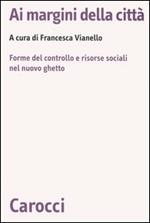 Ai margini della città. Forme del controllo e risorse sociali nel nuovo ghetto