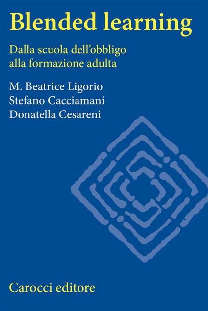 Blended learning. Dalla scuola dell'obbligo alla formazione adulta - Maria Beatrice Ligorio,Stefano Cacciamani,Donatella Cesareni - copertina