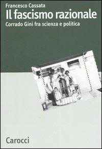 Il fascismo razionale. Corrado Gini fra scienza e politica - Francesco Cassata - copertina