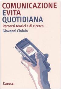 Comunicazione e vita quotidiana. Percorsi teorici e di ricerca - Giovanni Ciofalo - copertina