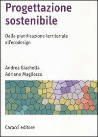 Progettazione sostenibile. Dalla pianificazione territoriale all'ecodesign. Ediz. illustrata - Andrea Giachetta,Adriano Magliocco - copertina