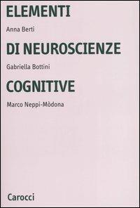 Elementi di neuroscienze cognitive. Ediz. illustrata - Anna Emilia Berti,Gabriella Bottini,Marco Neppi-Mòdona - copertina