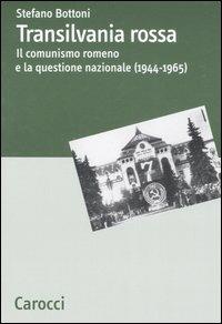 Transilvania rossa. Il comunismo romeno e la questione nazionale (1944-1965) -  Stefano Bottoni - copertina