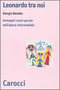 Leonardo tra noi. Immagini, suoni, parole nell'epoca intermediale -  Giorgio Baratta - copertina