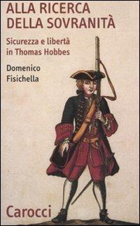 Alla ricerca della sovranità. Sicurezza e libertà in Thomas Hobbes -  Domenico Fisichella - copertina