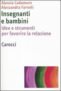 Insegnanti e bambini. Idee e strumenti per favorire la relazione - Alessia Cadamuro,Alessandra Farneti - copertina