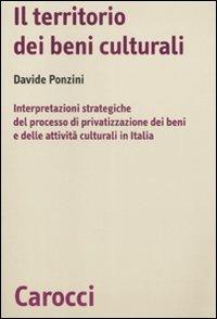 Il territorio dei beni culturali. Interpretazioni strategiche del processo di privatizzazione dei beni e delle attività culturali in Italia -  Davide Ponzini - copertina