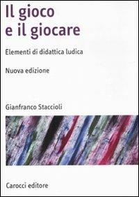 Il gioco e il giocare. Elementi di didattica ludica. Nuova ediz. - Gianfranco Staccioli - copertina