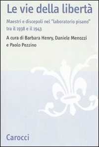 Le vie della libertà. Maestri e discepoli nel «laboratorio pisano» tra il 1938 e il 1943. Atti del convegno (Pisa, 27-29 settembre 2007)