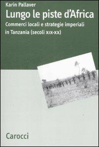 Lungo le piste d'Africa. Commerci locali ed strategie imperiali in Tanzania (secoli XIX-XX) -  Karin Pallaver - copertina