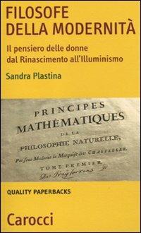 Filosofe della modernità. Il pensiero delle donne dal Rinascimento all'Illuminismo -  Sandra Plastina - copertina
