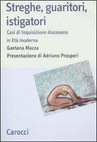 Streghe, guaritori, istigatori. Casi di inquisizione diocesana in età moderna - Gaetana Mazza - copertina