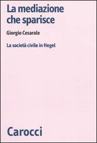 La mediazione che sparisce. La società civile in Hegel - Giorgio Cesarale - copertina