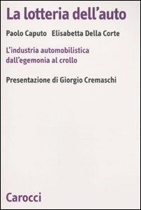 La lotteria dell'auto. L'industria automobilistica dall'egemonia al crollo -  Paolo Caputo, Elisabetta Della Croce - copertina