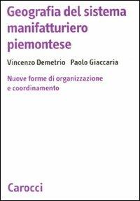 Geografia del sistema manifatturiero piemontese. Nuone forme di organizzazione e coordinamento - Vincenzo Demetrio,Paolo Giaccaria - copertina