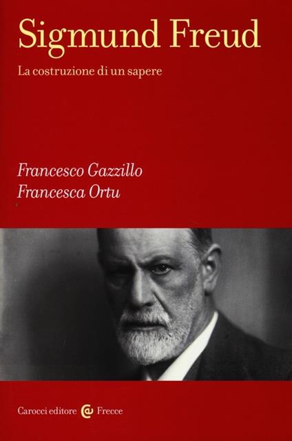 Sigmund Freud. La costruzione di un sapere - Francesco Gazzillo,Francesca Ortu - copertina