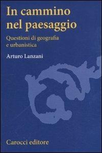 In cammino nel paesaggio. Questioni di urbanistica e di geografia - Arturo Lanzani - copertina