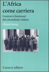 L' africa come carriera. Funzioni e funzionari del colonialismo italiano -  Chiara Giorgi - copertina