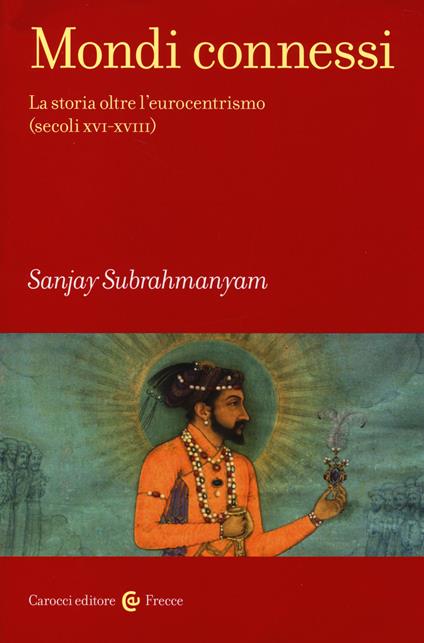 Mondi connessi. La storia oltre l'eurocentrismo (secoli XVI-XVIII) - Sanjay  Subrahmanyam - Libro - Carocci - Frecce | IBS