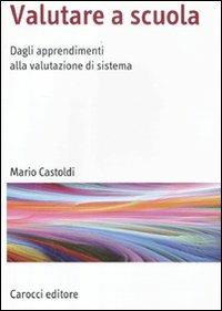 Valutare a scuola. Dagli apprendimenti alla valutazione di sistema - Mario Castoldi - copertina