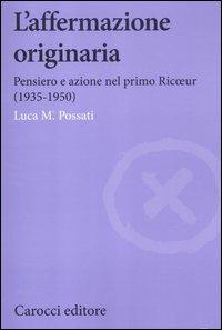 L' affermazione originaria. Pensiero e azione nel primo Ricoeur (1935-1950) -  Luca M. Possati - copertina