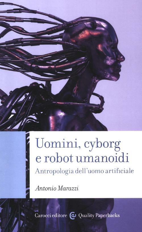 Uomini, cyborg e robot umanoidi. Antropologia dell'uomo artificiale - Antonio Marazzi - copertina