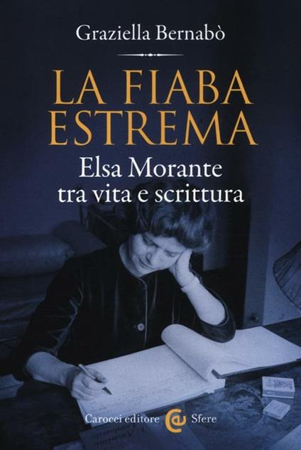 La fiaba estrema. Elsa Morante tra vita a scrittura - Graziella Bernabò - copertina