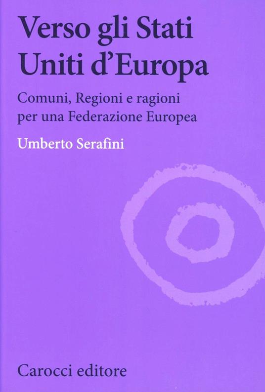 Verso gli Stati Uniti d'Europa. Comuni, regioni e ragioni per una Federazione europea -  Umberto Serafini - copertina