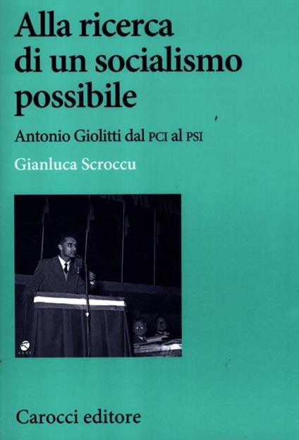 Alla ricerca di un socialismo possibile. Antonio Giolitti dal PCI al PSI - Gianluca Scroccu - copertina