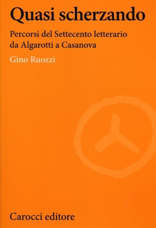 Quasi scherzando. Percorsi del Settecento letterario da Algarotti a Casanova -  Gino Ruozzi - copertina