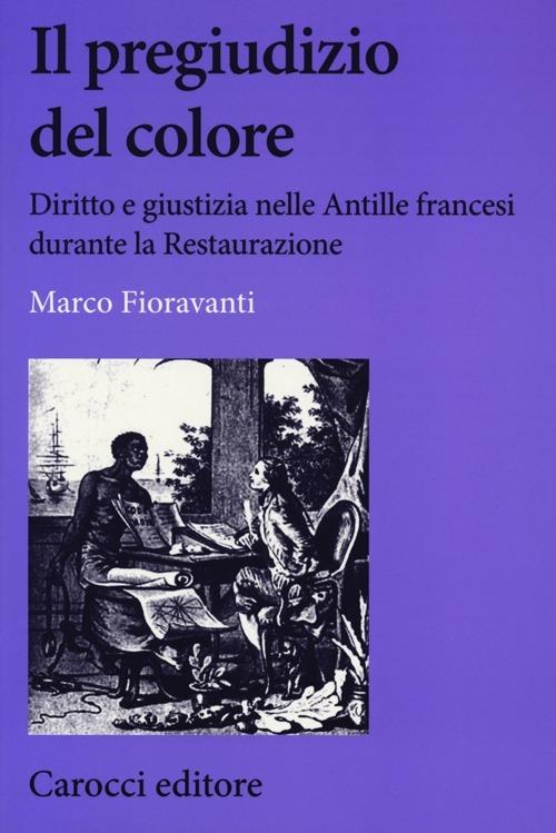 Il pregiudizio del colore. Diritto e giustizia nelle Antille francesi durante la Restaurazione -  Marco Fioravanti - copertina