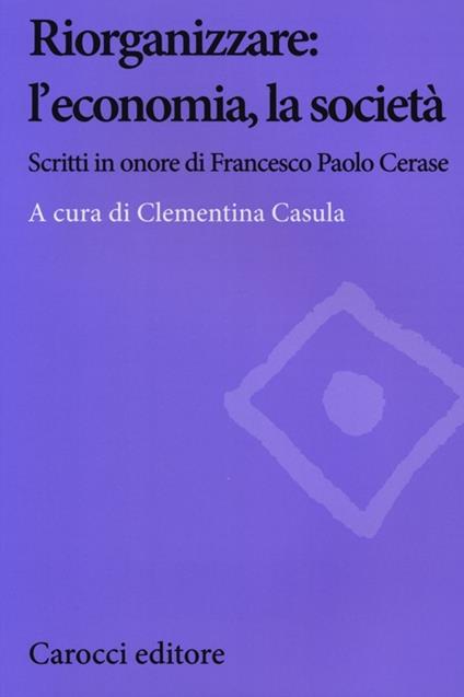 Riorganizzare: l'economia, la società. Scritti in onore di Francesco Paolo Cerase - copertina