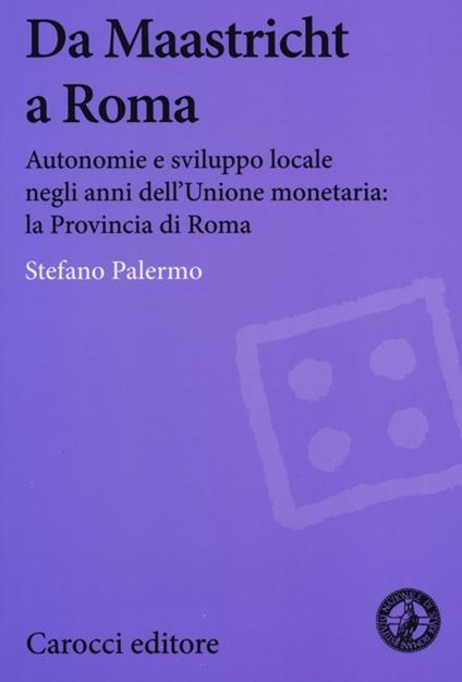 Da Maastricht a Roma. Autonomie e sviluppo locale negli anni dell'Unione monetaria: la Provincia di Roma -  Stefano Palermo - copertina