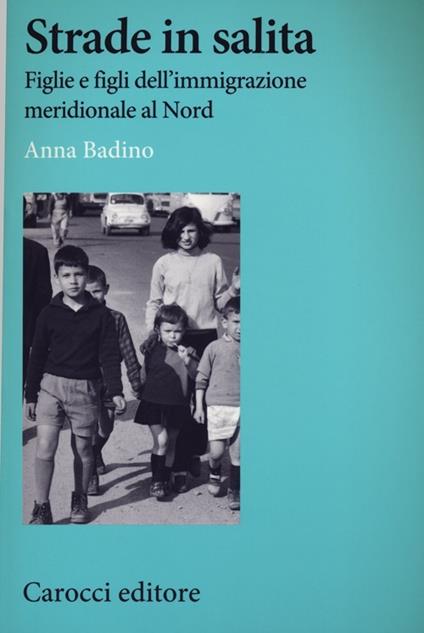 Strade in salita. Figlie e figli dell'immigrazione meridionale al Nord - Anna Badino - copertina