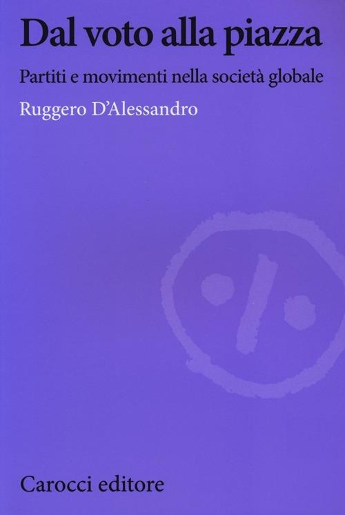 Dal voto alla piazza. Partiti e movimenti nella società globale -  Ruggero D'Alessandro - 2