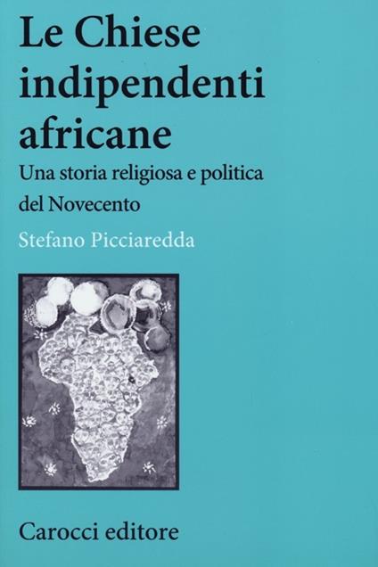 Le chiese indipendenti africane. Una storia religiosa e politica del Novecento - Stefano Picciaredda - copertina