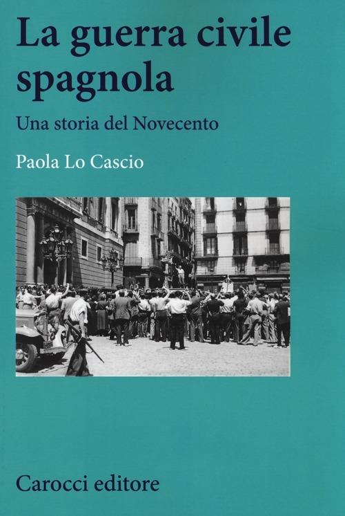 La guerra civile spagnola. Una storia del Novecento - Paola Lo Cascio -  Libro - Carocci - Studi storici Carocci | IBS