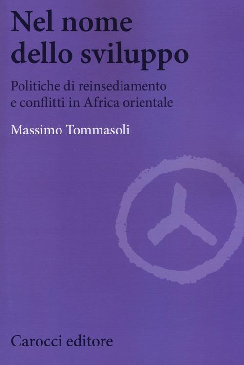 Nel nome dello sviluppo. Politiche di reinsediamento e conflitti in Africa orientale - Massimo Tommasoli - copertina