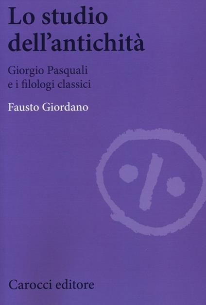Lo studio dell'antichità. Giorgio Pasquali e i filologi classici -  Fausto Giordano - copertina