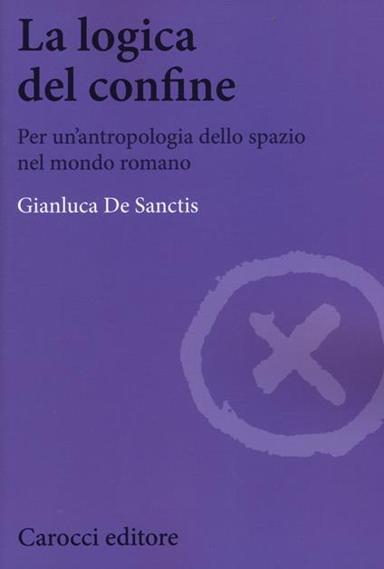 La logica del confine. Per un'antropologia dello spazio nel mondo romano - Gianluca De Sanctis - copertina