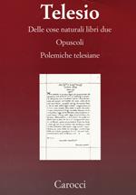 Delle cose naturali libri due-Opuscoli-Polemiche telesiane. (rist. anast.)