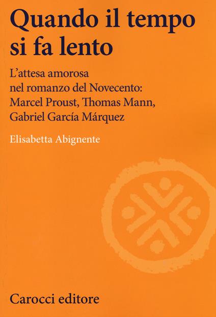 Quando il tempo si fa lento. L'attesa amorosa nel romanzo del Novecento: Marcel Proust, Thomas Mann, Gabriel García Márquez -  Elisabetta Abignente - copertina