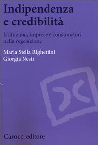 Indipendenza e credibilità. Istituzioni, imprese e consumatori nella regolazione -  M. Stella Righettini, Giorgia Nesti - copertina