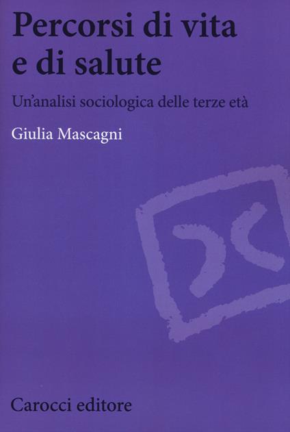 Percorsi di vita e di salute. Un'analisi sociologica delle terze età - Giulia Mascagni - copertina