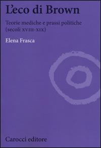 L' eco di Brown. Teorie mediche e prassi politiche (secoli XVIII-XIX) - Elena Frasca - copertina