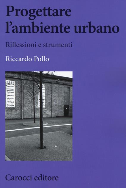 Progettare l'ambiente urbano. Riflessioni e strumenti - Riccardo Pollo - copertina