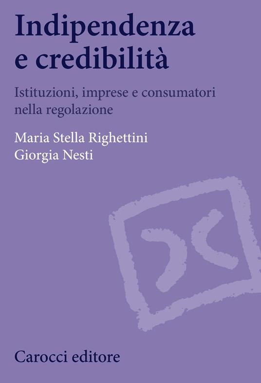 Indipendenza e credibilità. Istituzioni, imprese e consumatori nella regolazione - Giorgia Nesti,M. Stella Righettini - ebook