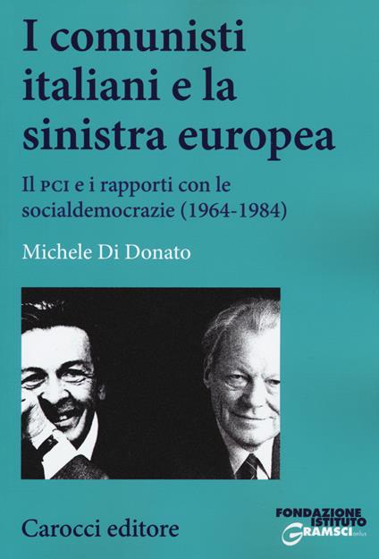 I comunisti italiani e la sinistra europea. Il PCI e i rapporti con le socialdemocrazie (1964-1984) - Michele Di Donato - copertina